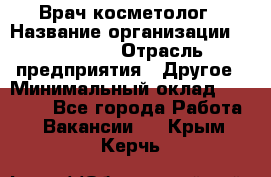 Врач-косметолог › Название организации ­ Linline › Отрасль предприятия ­ Другое › Минимальный оклад ­ 30 000 - Все города Работа » Вакансии   . Крым,Керчь